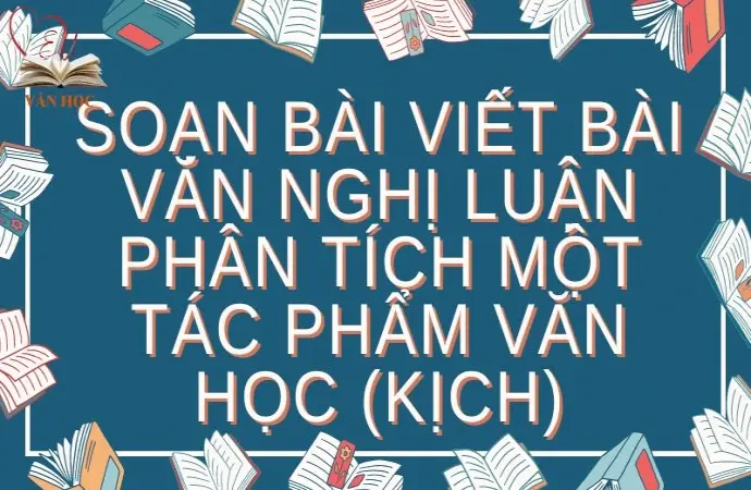 Soạn bài Viết bài văn nghị luận phân tích một tác phẩm văn học (kịch) - Kết nối tri thức Lớp 9