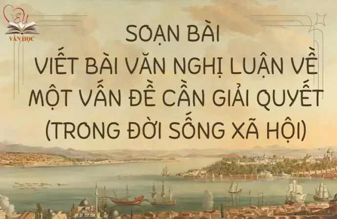 Soạn bài Viết bài văn nghị luận về một vấn đề cần giải quyết (trong đời sống xã hội) - Kết nối tri thức Lớp 9