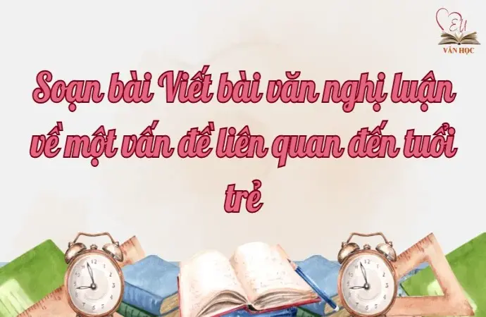 Soạn bài Viết bài văn nghị luận về một vấn đề liên quan đến tuổi trẻ - Ngữ văn lớp 12 Chân trời sáng tạo (Tập 2)