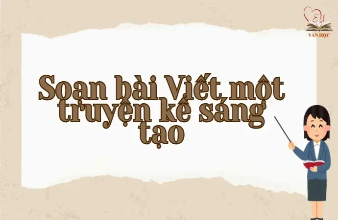 Soạn bài Viết một truyện kể sáng tạo - Ngữ văn lớp 9 Chân trời sáng tạo (Tập 2)