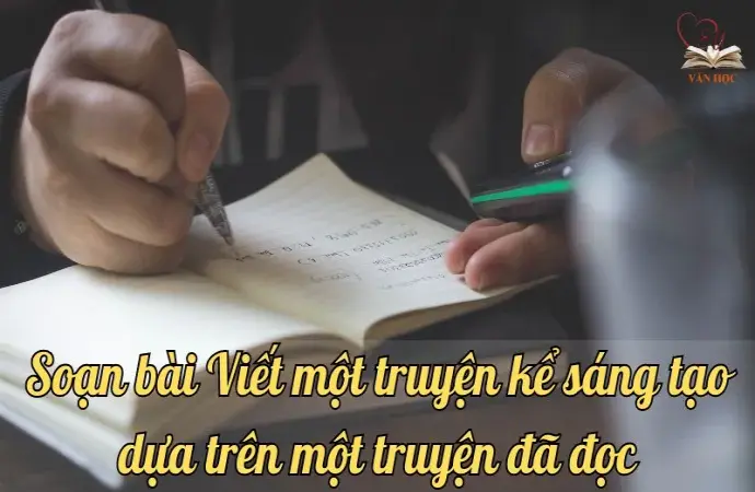 Soạn bài Viết một truyện kể sáng tạo dựa trên một truyện đã đọc - Ngữ văn lớp 9 chân trời sáng tạo (Tập 1)