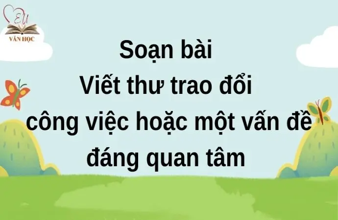 Soạn bài Viết thư trao đổi công việc hoặc một vấn đề đáng quan tâm - Cánh diều 12