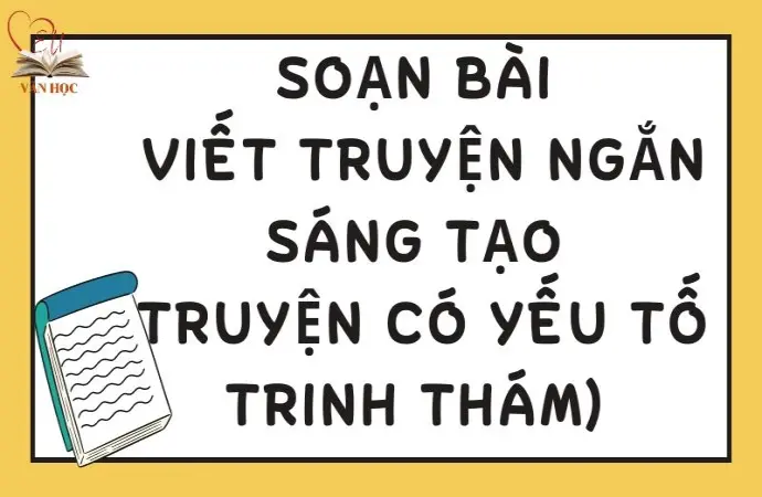 Soạn bài Viết truyện ngắn sáng tạo (truyện có yếu tố trinh thám) - Kết nối tri thức Lớp 9