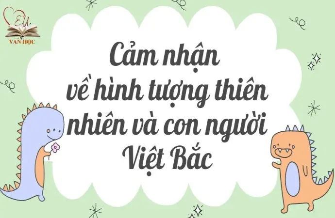 Văn mẫu cảm nhận về hình tượng thiên nhiên và con người Việt Bắc lớp 12