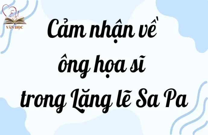 Cảm nhận về ông họa sĩ trong Lặng lẽ Sa Pa lớp 9 hay