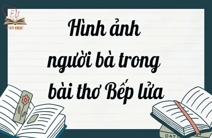 Hình ảnh người bà trong bài thơ Bếp lửa - Văn mẫu lớp 9