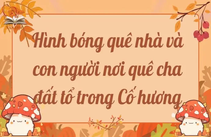 Hình bóng quê nhà và con người nơi quê cha đất tổ trong Cố hương lớp 9 hay