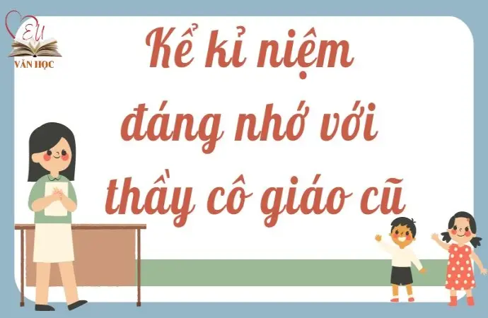 Hướng dẫn kể kỉ niệm đáng nhớ với thầy cô giáo cũ lớp 9