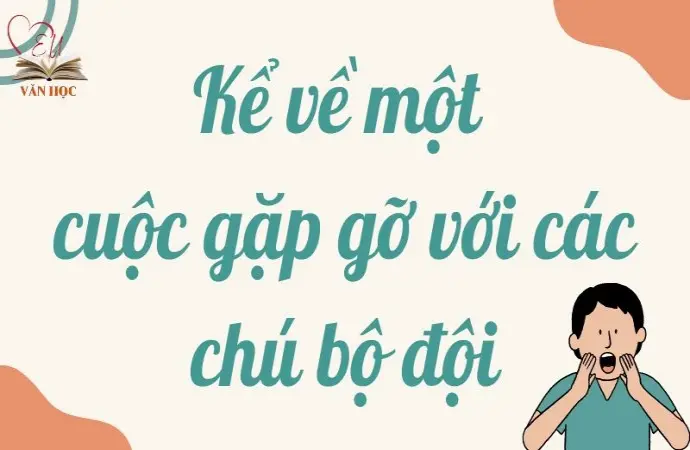 Tham khảo bài văn kể về một cuộc gặp gỡ với các chú bộ đội lớp 9