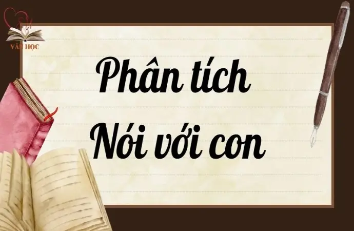  Tổng hợp phân tích bài thơ Nói với con hay nhất