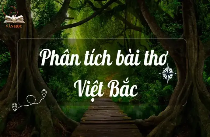 Phân tích bài thơ Việt Bắc lớp 12 - Hình ảnh Việt Bắc kháng chiến