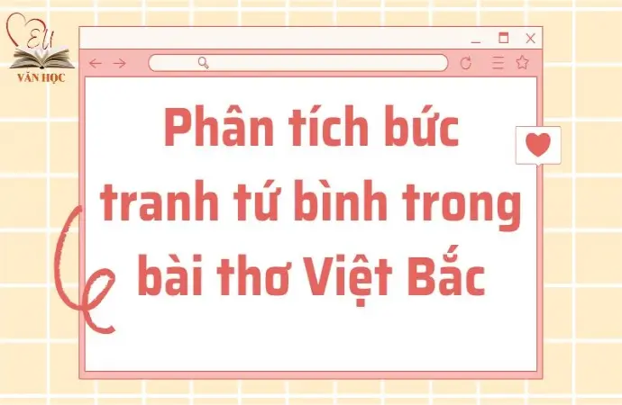 Phân tích bức tranh tứ bình trong bài thơ Việt Bắc lớp 12