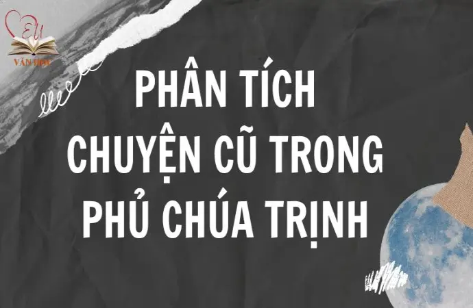 Văn mẫu lớp 9: Phân tích đoạn trích Chuyện cũ trong phủ chúa Trịnh