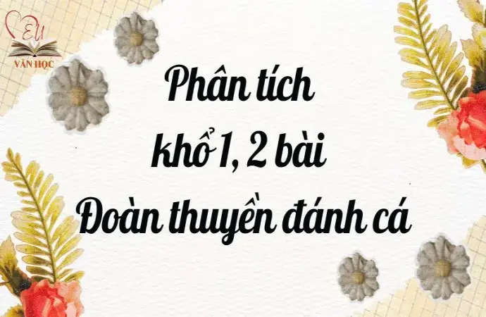 Tổng hợp bài mẫu phân tích khổ 1 và 2 bài Đoàn thuyền đánh cá 