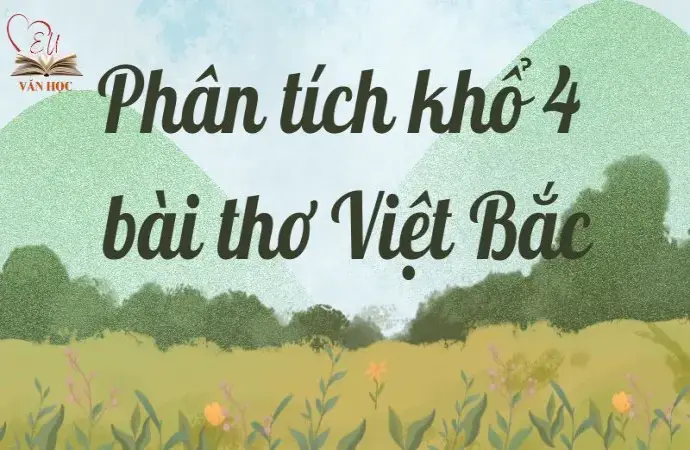 Phân tích khổ 4 bài thơ Việt Bắc (Lớp 12) chi tiết nhất