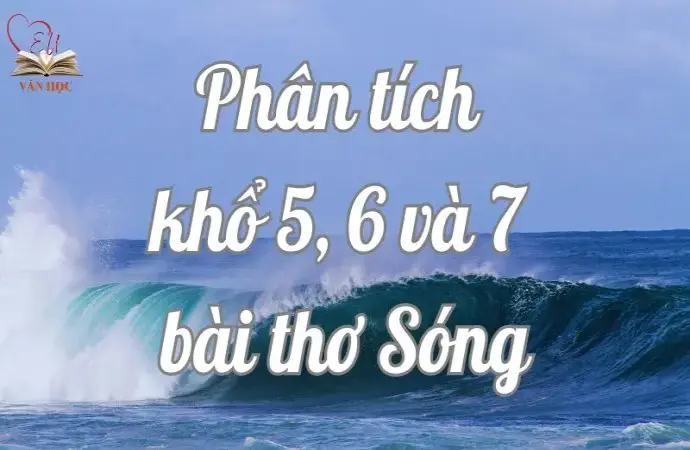 Tổng hợp văn mẫu phân tích khổ 5 6 và 7 bài thơ Sóng của Xuân Quỳnh