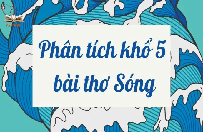 Tổng hợp văn mẫu phân tích khổ 5 bài thơ Sóng của Xuân Quỳnh hay nhất