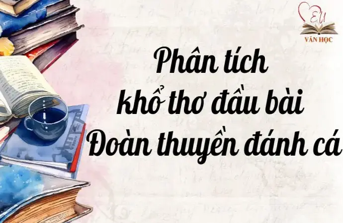 Phân tích khổ thơ đầu bài Đoàn thuyền đánh cá lớp 9 dễ hiểu