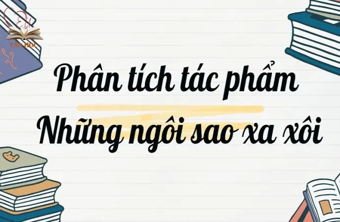 Bài văn mẫu phân tích tác phẩm Những ngôi sao xa xôi chi tiết