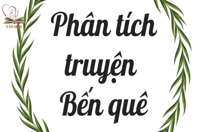 Bài văn mẫu phân tích truyện Bến quê lớp 9 đầy đủ nhất