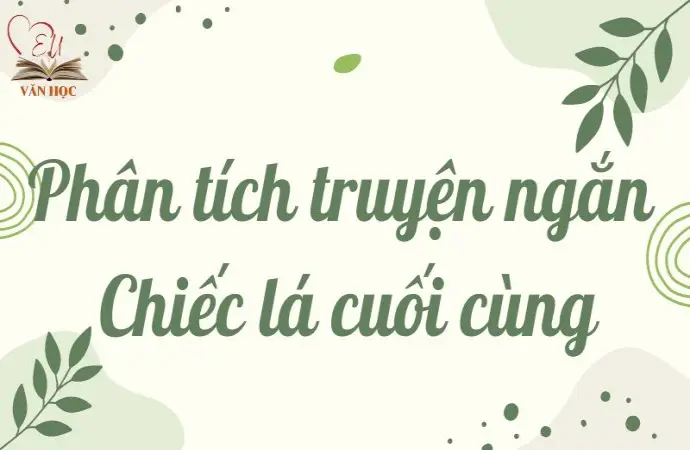 Phân tích truyện ngắn Chiếc lá cuối cùng lớp 9 chi tiết nhất