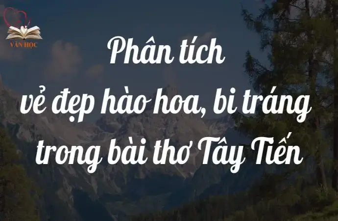 Phân tích vẻ đẹp hào hoa bi tráng trong bài thơ Tây Tiến lớp 12