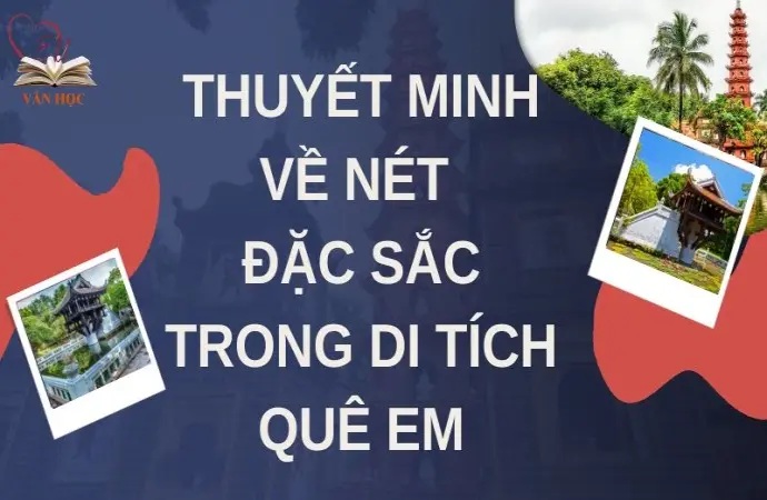 Thuyết minh về nét đặc sắc trong di tích quê em lớp 9 hay