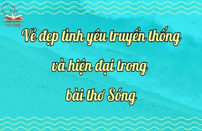 Phân tích vẻ đẹp tình yêu truyền thống và hiện đại trong bài thơ Sóng lớp 12