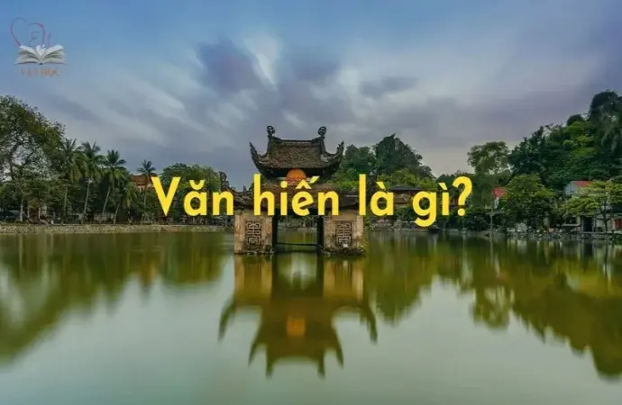 Văn hiến Việt Nam là gì? Khám phá những giá trị văn hóa đặc sắc