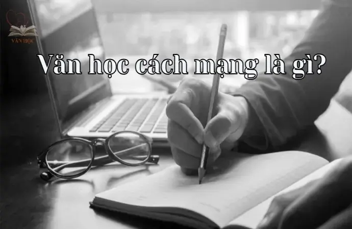 Văn học cách mạng là gì? Khám phá những giá trị từ tác phẩm cách mạng