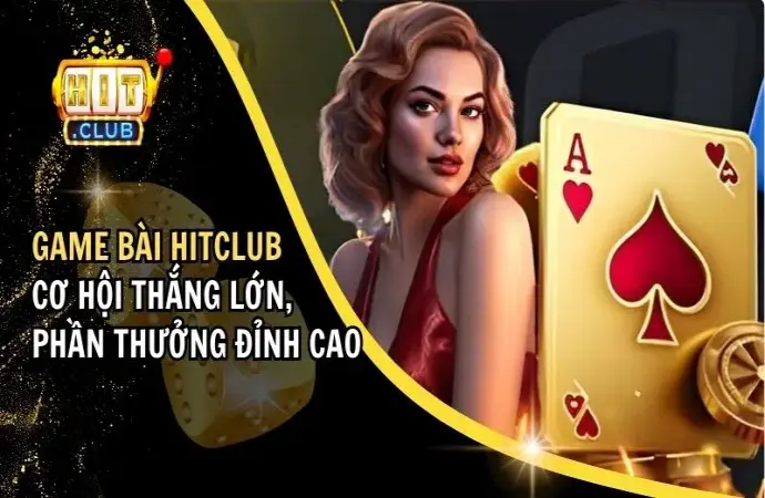 Game Bài Hitclub – Cơ Hội Thắng Lớn, Phần Thưởng Đỉnh Cao