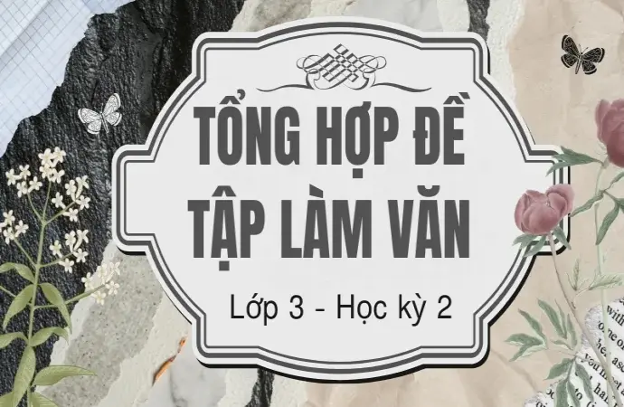 Tổng hợp đề tập làm văn lớp 3 học kỳ 2 mới nhất