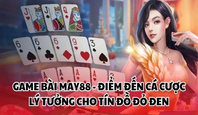 Game Bài May88 - Điểm Đến Cá Cược Lý Tưởng Cho Tín Đồ Đỏ Đen