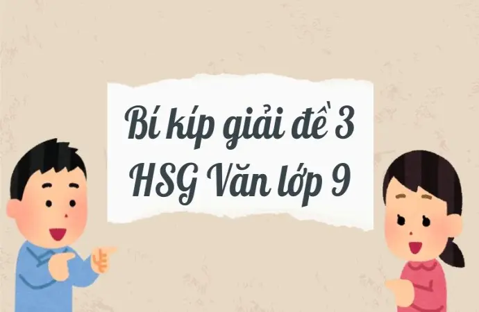 Bí kíp giải đề 3 HSG Văn lớp 9 khiến bạn đạt điểm tuyệt đối!