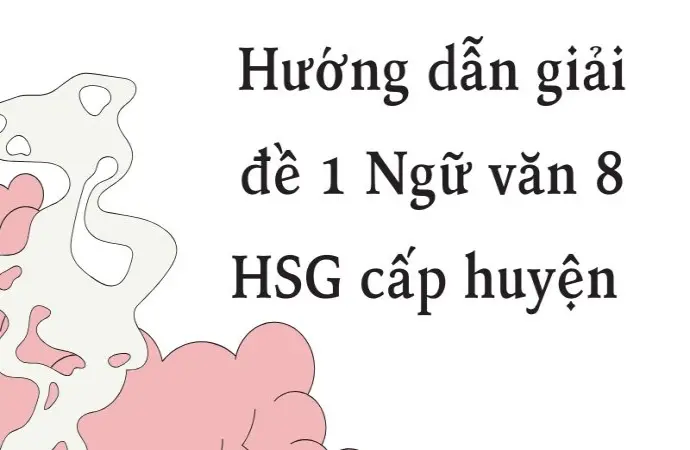 Hướng dẫn giải đề 1 đề thi học sinh giỏi Ngữ văn 8 cấp huyện
