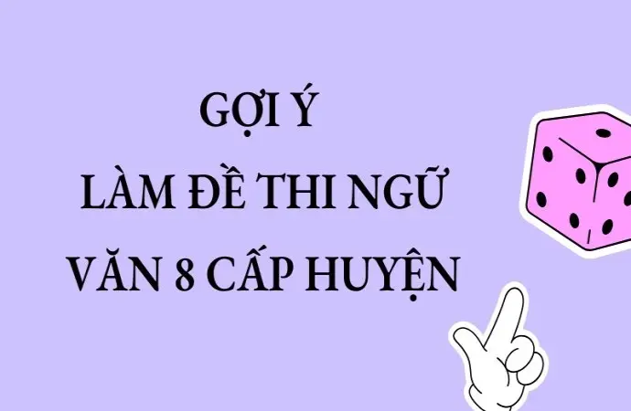 Gợi ý làm đề thi Ngữ Văn 8 cấp huyện cho học sinh giỏi