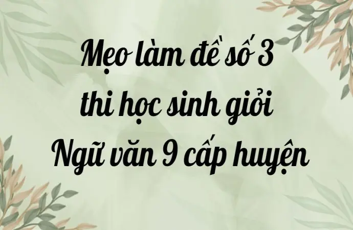 Mẹo làm đề số 3 thi học sinh giỏi Ngữ văn 9 cấp huyện