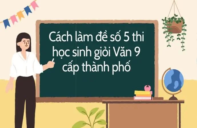 Cách làm đề số 5 thi học sinh giỏi Văn 9 cấp thành phố
