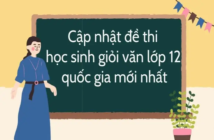 Cập nhật đề thi học sinh giỏi văn lớp 12 quốc gia mới nhất