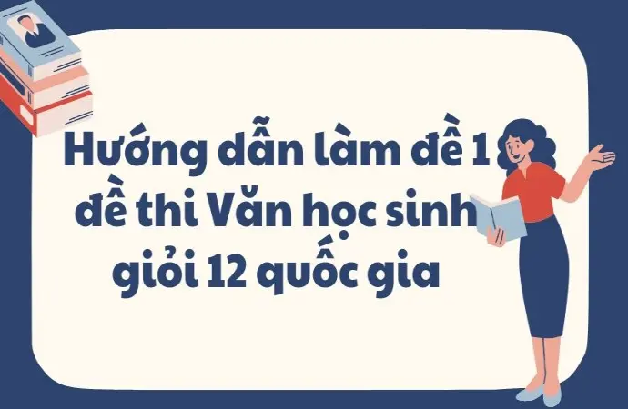 Hướng dẫn làm đề 1 đề thi Văn học sinh giỏi 12 quốc gia