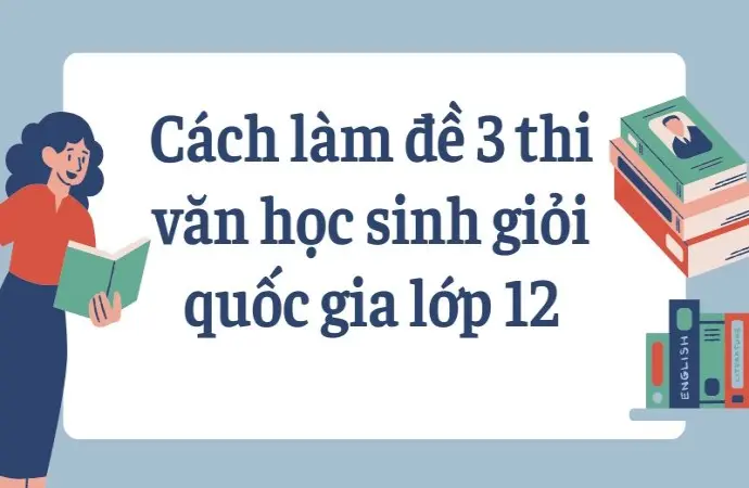 Cách làm đề 3 thi văn học sinh giỏi quốc gia lớp 12