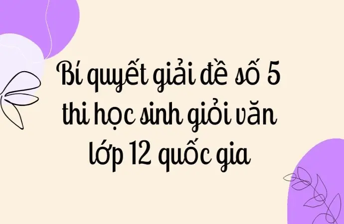 Bí quyết giải đề số 5 thi học sinh giỏi văn lớp 12 quốc gia