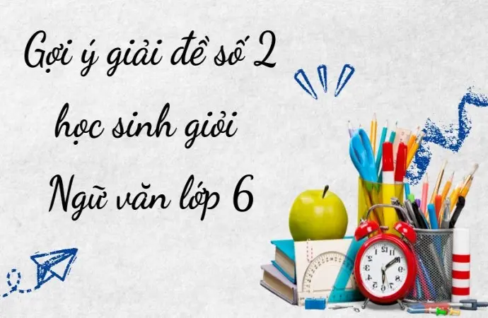 Gợi ý giải đề số 2 học sinh giỏi Ngữ văn lớp 6 đầy đủ nhất