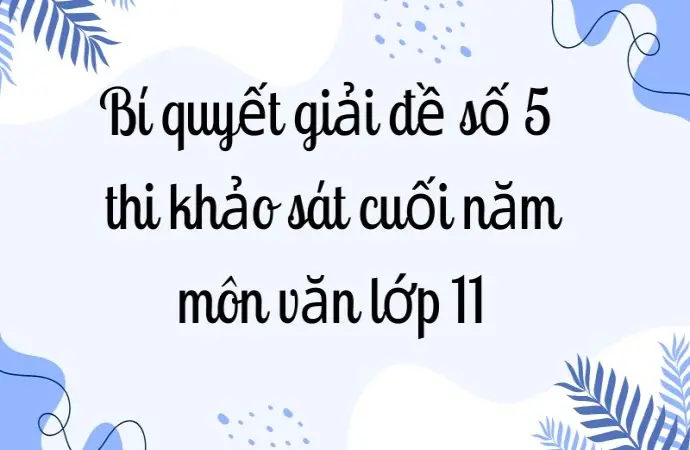 Bí quyết giải đề số 5 thi khảo sát cuối năm môn văn lớp 11