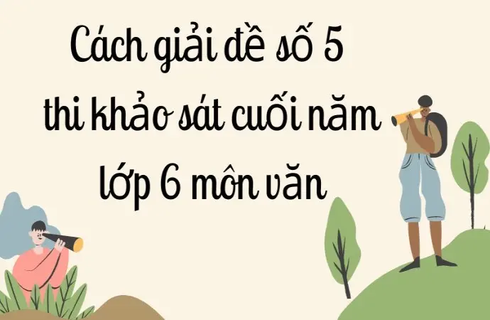 Cách giải đề số 5 thi khảo sát cuối năm lớp 6 môn văn