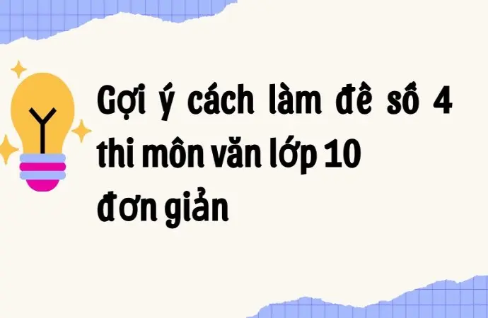 Gợi ý cách làm đề số 4 thi môn văn lớp 10 đơn giản