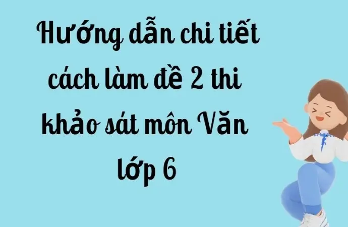 Hướng dẫn chi tiết cách làm đề 2 thi khảo sát môn Văn lớp 6