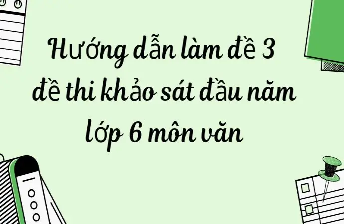 Hướng dẫn làm đề 3 đề thi khảo sát đầu năm lớp 6 môn văn