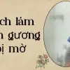 Cách làm sạch gương bị mờ giúp gương sáng bóng như mới