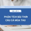 Phân tích bài thơ Câu cá mùa thu của Nguyễn Khuyến đầy đủ nhất